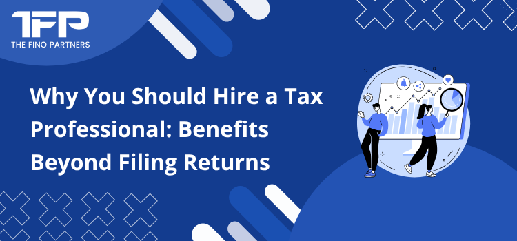 Why You Should Hire a Tax Professional: Benefits Beyond Filing Returns